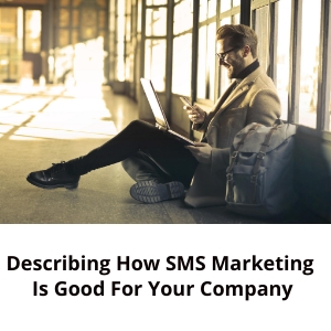 Describing How SMS Marketing Is good For Your Company