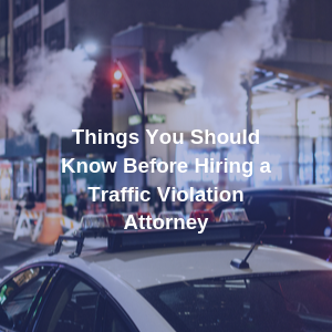 Things You Should Know Before Hiring a Traffic Violation Attorney