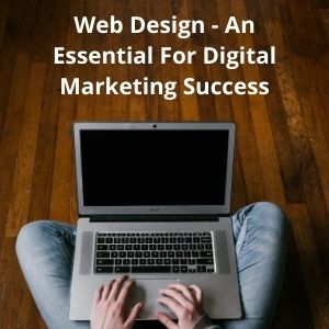 Web Design - An Essential For Digital Marketing Success