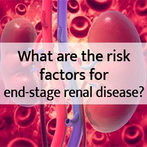 What are the risk factors for end-stage renal disease?