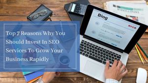 Top 7 Reasons Why You Should Invest In SEO Services To Grow Your Business Rapidl