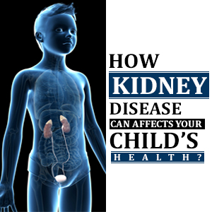 How kidney disease can affects your child’s health?